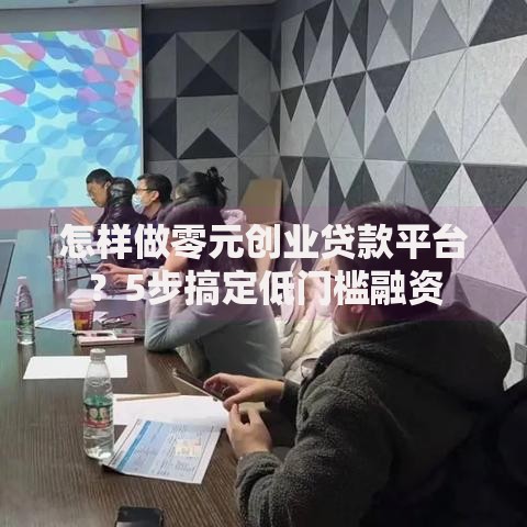 怎样做零元创业贷款平台?5步搞定低门槛融资 怎样做零元创业贷款平台?5步搞定低门槛融资
