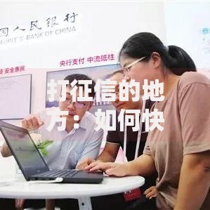 打征信的地方：如何快速找到靠谱的信用报告查询点？