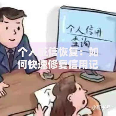 个人征信恢复：如何快速修复信用记录？