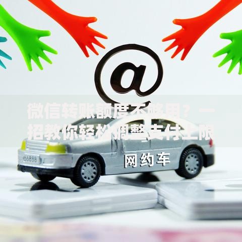 微信转账额度不够用？一招教你轻松调整支付上限！