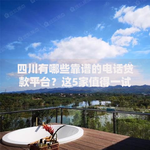 四川有哪些靠谱的电话贷款平台？这5家值得一试