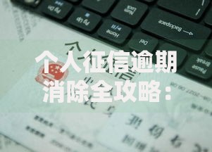 个人征信逾期消除全攻略：手把手教你修复信用