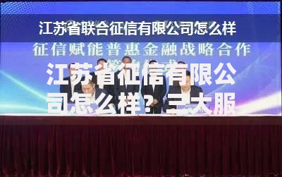 江苏省征信有限公司怎么样？三大服务优势解析