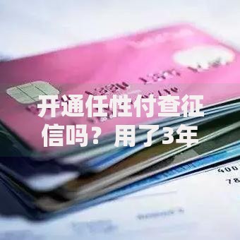 开通任性付查征信吗？用了3年的老用户实测答疑！
