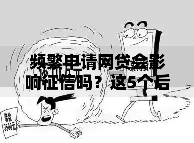 频繁申请网贷会影响征信吗？这5个后果你可能没想到