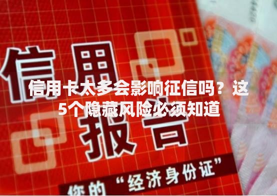 信用卡太多会影响征信吗?这5个隐藏风险必须知道 信用卡太多会影响征信吗?这5个隐藏风险必须知道