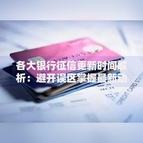 各大银行征信更新时间解析：避开误区掌握最新动态