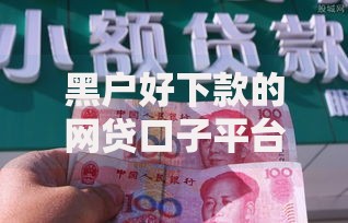 黑户好下款的网贷口子平台有哪些靠谱选择？
