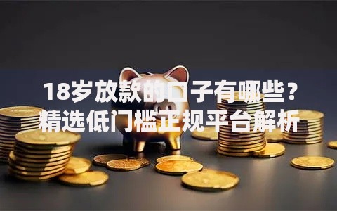 18岁放款的口子有哪些？精选低门槛正规平台解析