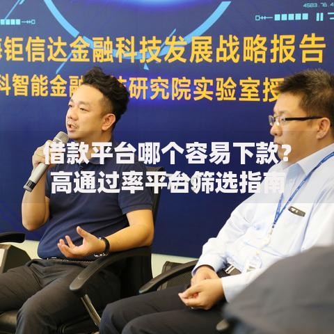 借款平台哪个容易下款？高通过率平台筛选指南