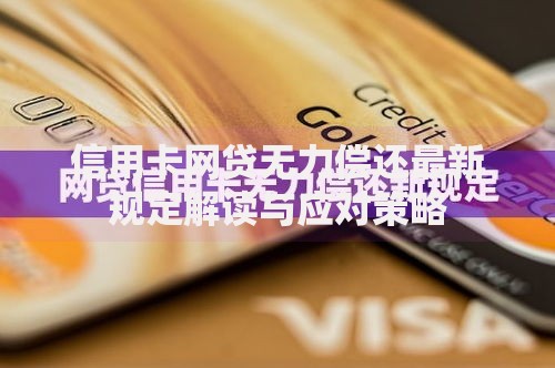 信用卡网贷无力偿还最新规定解读与应对策略