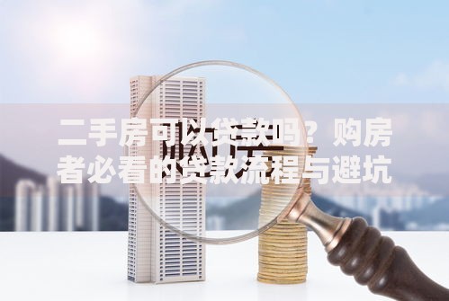 二手房可以贷款吗？购房者必看的贷款流程与避坑指南