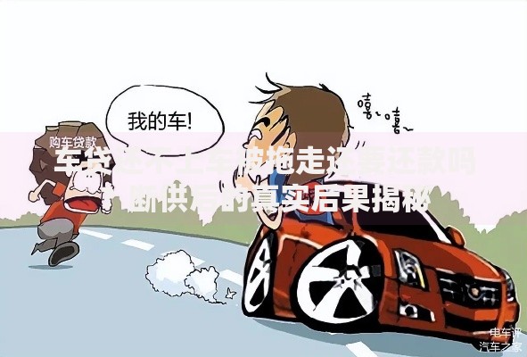 车贷还不上车被拖走还要还款吗？断供后的真实后果揭秘