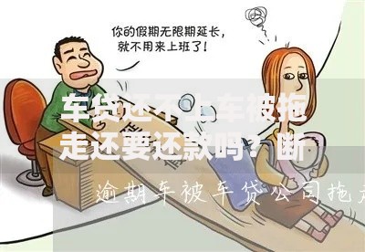 车贷还不上车被拖走还要还款吗？断供后的真实后果揭秘