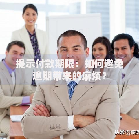 提示付款期限：如何避免逾期带来的麻烦？