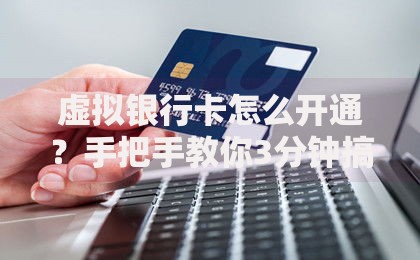 虚拟银行卡怎么开通？手把手教你3分钟搞定