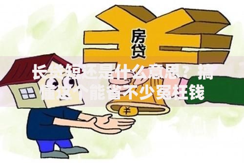 长贷短还是什么意思？搞懂这个能省不少冤枉钱