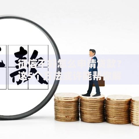 征信不好怎么申请贷款？这5个方法或许能帮你解决难题