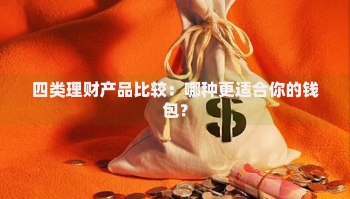 四类理财产品比较：哪种更适合你的钱包？