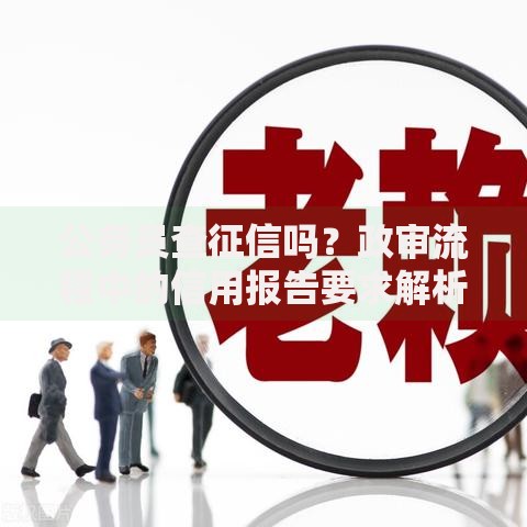 公务员查征信吗？政审流程中的信用报告要求解析