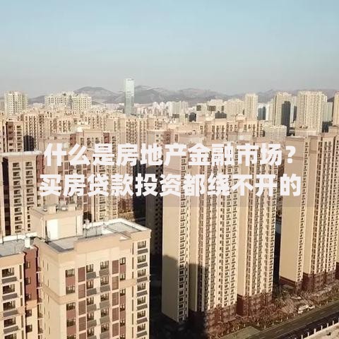 什么是房地产金融市场？买房贷款投资都绕不开的金钱游戏