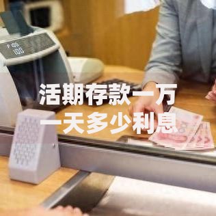 活期存款一万一天多少利息？存款收益计算与技巧全解析