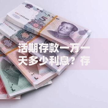 活期存款一万一天多少利息？存款收益计算与技巧全解析