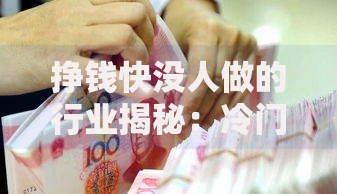 挣钱快没人做的行业揭秘：冷门暴利领域背后的真实生存法则