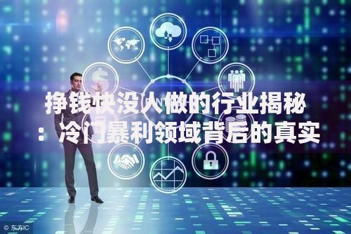 挣钱快没人做的行业揭秘：冷门暴利领域背后的真实生存法则