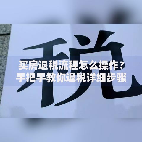 买房退税流程怎么操作？手把手教你退税详细步骤