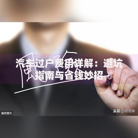 汽车过户费用详解:避坑指南与省钱妙招 汽车过户费用详解:避坑指南与省钱妙招