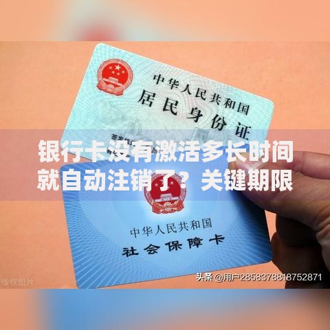 银行卡没有激活多长时间就自动注销了?关键期限和影响全解析 银行卡没有激活多长时间就自动注销了?关键期限和影响全解析