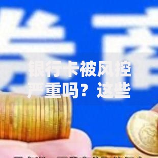 银行卡被风控严重吗？这些真相必须提前了解！