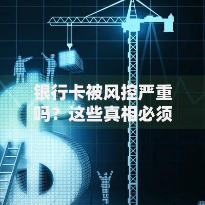 银行卡被风控严重吗？这些真相必须提前了解！