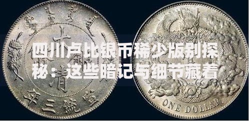 四川卢比银币稀少版别探秘：这些暗记与细节藏着天价密码
