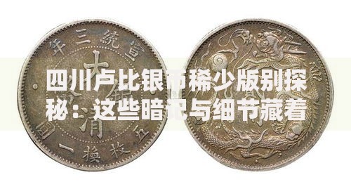 四川卢比银币稀少版别探秘：这些暗记与细节藏着天价密码