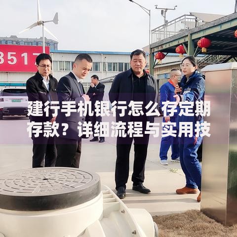 建行手机银行怎么存定期存款？详细流程与实用技巧分享