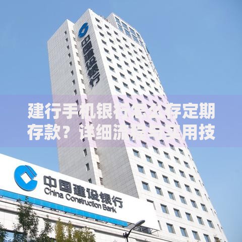 建行手机银行怎么存定期存款？详细流程与实用技巧分享