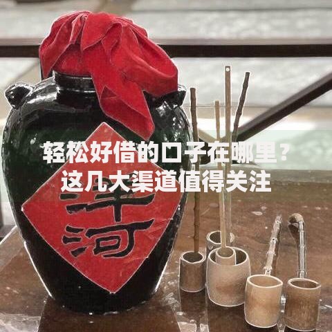 轻松好借的口子在哪里？这几大渠道值得关注