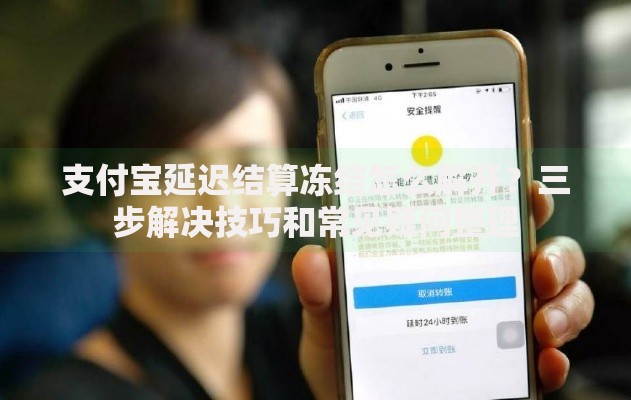 支付宝延迟结算冻结怎么解开？三步解决技巧和常见疑问整理