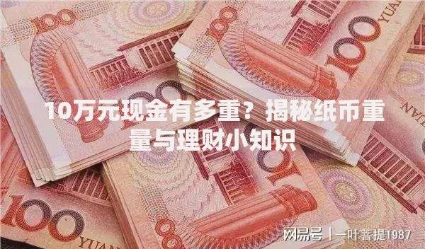 10万元现金有多重？揭秘纸币重量与理财小知识