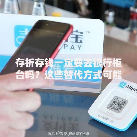 存折存钱一定要去银行柜台吗？这些替代方式可能更省心