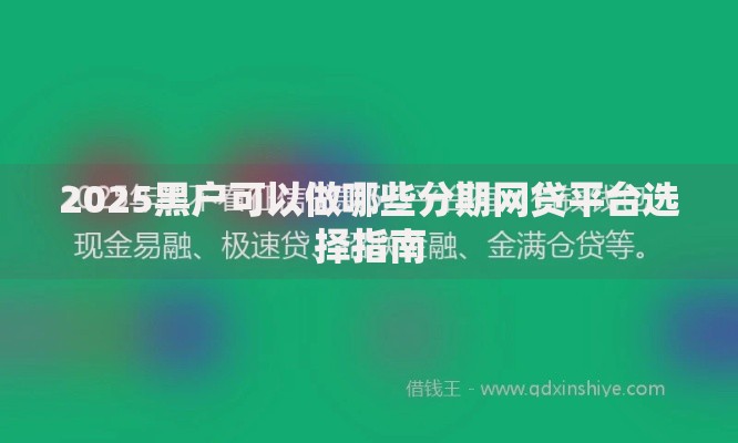 2025黑户可以做哪些分期网贷平台选择指南