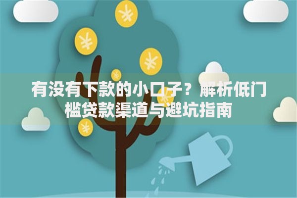 有没有下款的小口子？解析低门槛贷款渠道与避坑指南