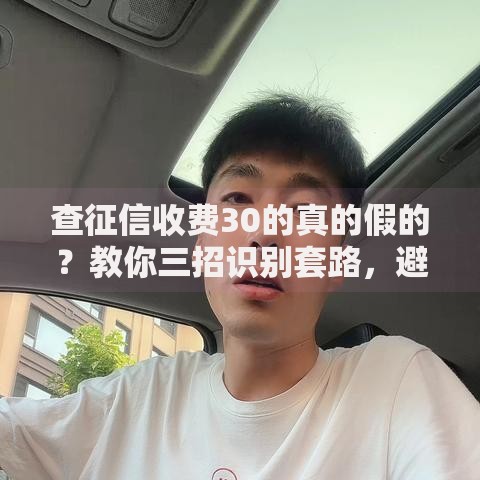 查征信收费30的真的假的？教你三招识别套路，避免踩坑