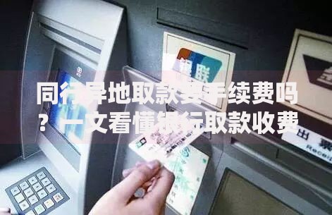 同行异地取款要手续费吗？一文看懂银行取款收费规则