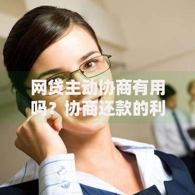 网贷主动协商有用吗？协商还款的利弊与实操策略