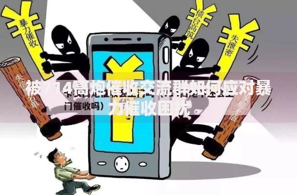 被714高炮催收交流群如何应对暴力催收困扰