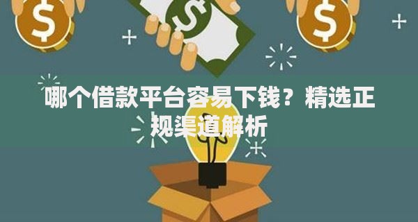 哪个借款平台容易下钱？精选正规渠道解析