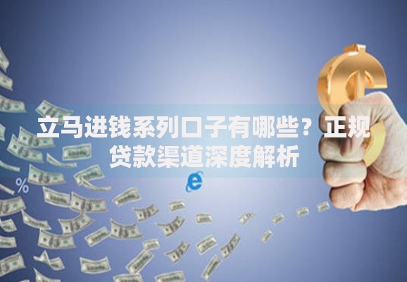 立马进钱系列口子有哪些？正规贷款渠道深度解析